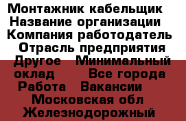 Монтажник-кабельщик › Название организации ­ Компания-работодатель › Отрасль предприятия ­ Другое › Минимальный оклад ­ 1 - Все города Работа » Вакансии   . Московская обл.,Железнодорожный г.